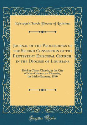 Full Download Journal of the Proceedings of the Second Convention of the Protestant Episcopal Church, in the Diocese of Louisiana: Held in Christ Church, in the City of New-Orleans, on Thursday, the 16th of January, 1840 (Classic Reprint) - Episcopal Church Diocese of Louisiana | PDF