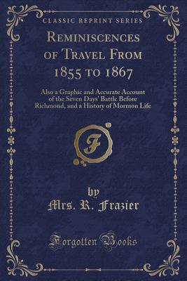 Download Reminiscences of Travel from 1855 to 1867: Also a Graphic and Accurate Account of the Seven Days' Battle Before Richmond, and a History of Mormon Life (Classic Reprint) - Mrs R Frazier | ePub