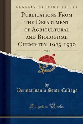 Read Publications from the Department of Agricultural and Biological Chemistry, 1923-1930, Vol. 1 (Classic Reprint) - Pennsylvania State College file in PDF