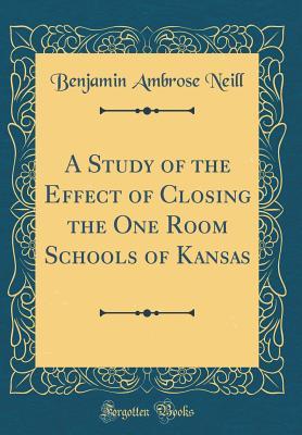 Download A Study of the Effect of Closing the One Room Schools of Kansas (Classic Reprint) - Benjamin Ambrose Neill | ePub