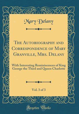 Read Online The Autobiography and Correspondence of Mary Granville, Mrs. Delany, Vol. 3 of 3: With Interesting Reminiscences of King George the Third and Queen Charlotte (Classic Reprint) - Mary Delany file in PDF