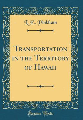 Read Online Transportation in the Territory of Hawaii (Classic Reprint) - L E Pinkham file in PDF