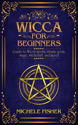 Read Online Wicca for Beginners: Guide to Wicca Spells, Rituals, Gods, Magic, Witchcraft and More! - Michele Fisher file in ePub