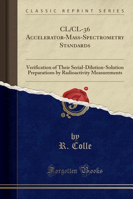 Read Online CL/CL-36 Accelerator-Mass-Spectrometry Standards: Verification of Their Serial-Dilution-Solution Preparations by Radioactivity Measurements (Classic Reprint) - R Colle | ePub