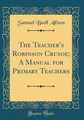 Download The Teacher's Robinson Crusoe; A Manual for Primary Teachers (Classic Reprint) - Samuel Buell Allison | PDF