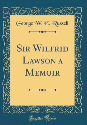 Read Online Sir Wilfrid Lawson a Memoir (Classic Reprint) - George W.E. Russell file in PDF