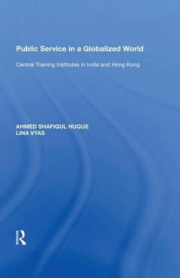 Read Online Public Service in a Globalized World: Central Training Institutes in India and Hong Kong - Ahmed Shafiqul Huque | PDF