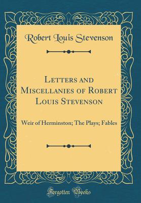 Read Letters and Miscellanies of Robert Louis Stevenson: Weir of Herminston; The Plays; Fables (Classic Reprint) - Robert Louis Stevenson file in PDF