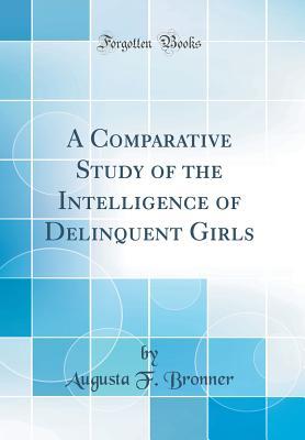 Full Download A Comparative Study of the Intelligence of Delinquent Girls (Classic Reprint) - Augusta F Bronner | PDF