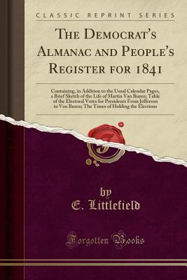 Download The Democrat's Almanac and People's Register for 1841: Containing, in Addition to the Usual Calendar Pages, a Brief Sketch of the Life of Martin Van Buren; Table of the Electoral Votes for Presidents from Jefferson to Van Buren; The Times of Holding the E - E Littlefield file in ePub