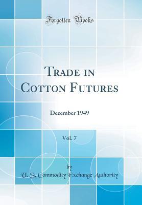 Full Download Trade in Cotton Futures, Vol. 7: December 1949 (Classic Reprint) - U S Commodity Exchange Authority file in ePub