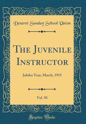 Download The Juvenile Instructor, Vol. 50: Jubilee Year, March, 1915 (Classic Reprint) - Deseret Sunday School Union | PDF