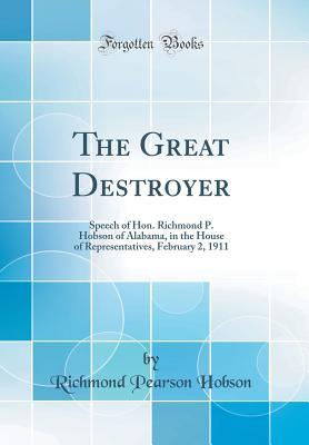 Read Online The Great Destroyer: Speech of Hon. Richmond P. Hobson of Alabama, in the House of Representatives, February 2, 1911 (Classic Reprint) - Richmond Pearson Hobson file in ePub