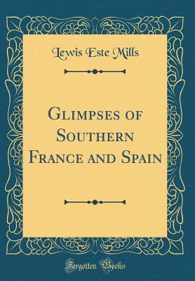 Read Glimpses of Southern France and Spain (Classic Reprint) - Lewis Este Mills file in ePub