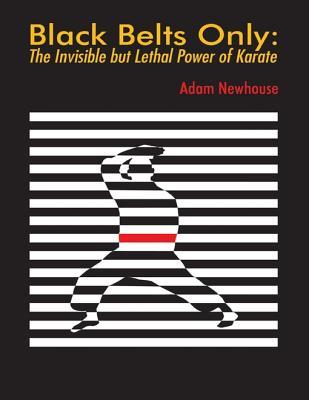 Full Download Black Belts Only: The Invisible But Lethal Power of Karate - Adam Newhouse | ePub