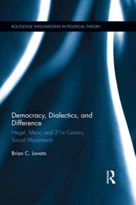 Read Online Democracy, Dialectics, and Difference: Hegel, Marx, and 21st Century Social Movements - Brian C Lovato | PDF