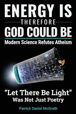 Download Energy Is, Therefore God Could Be: Modern Science Refutes Atheism - Patrick Daniel McGrath | ePub