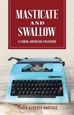 Read Online Masticate and Swallow: A Cuban-American Childhood - Mr Fabio Alberto Hurtado file in PDF