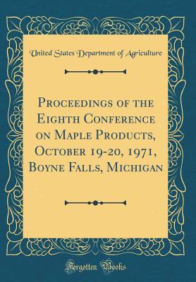 Download Proceedings of the Eighth Conference on Maple Products, October 19-20, 1971, Boyne Falls, Michigan (Classic Reprint) - U.S. Department of Agriculture | ePub