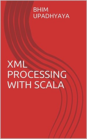 Full Download XML Processing with Scala (Programming with Scala Book 1) - Bhim Upadhyaya | ePub