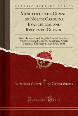 Read Online Minutes of the Classis of North Carolina Evangelical and Reformed Church: One Hundred and Eighth Annual Sessions, First Reformed Church, Salisbury, North Carolina, February 8th and 9th, 1938 (Classic Reprint) - Reformed Church in the United States file in ePub