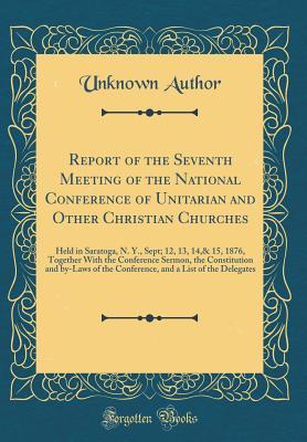 Download Report of the Seventh Meeting of the National Conference of Unitarian and Other Christian Churches: Held in Saratoga, N. Y., Sept; 12, 13, 14,& 15, 1876, Together with the Conference Sermon, the Constitution and By-Laws of the Conference, and a List of Th - Unknown file in ePub