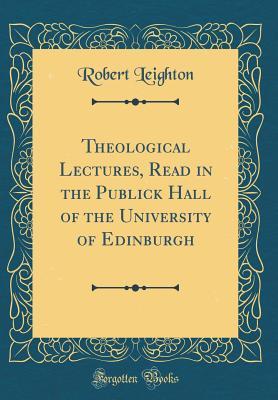 Full Download Theological Lectures, Read in the Publick Hall of the University of Edinburgh (Classic Reprint) - Robert Leighton file in ePub