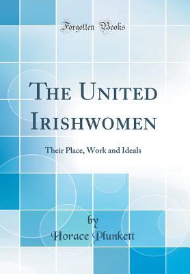 Read Online The United Irishwomen: Their Place, Work and Ideals (Classic Reprint) - Horace Curzon Plunkett file in PDF