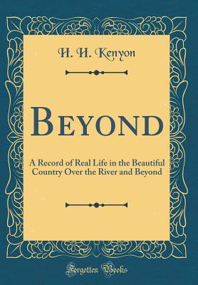 Read Online Beyond: A Record of Real Life in the Beautiful Country Over the River and Beyond (Classic Reprint) - H H Kenyon file in PDF