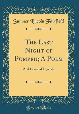 Read The Last Night of Pompeii; A Poem: And Lays and Legends (Classic Reprint) - Sumner Lincoln Fairfield file in PDF