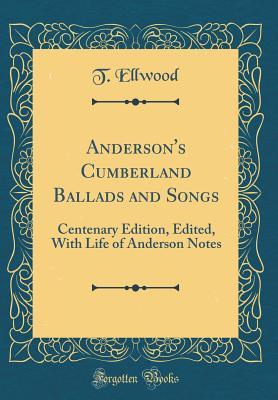 Read Anderson's Cumberland Ballads and Songs: Centenary Edition, Edited, with Life of Anderson Notes (Classic Reprint) - Thomas Ellwood file in PDF