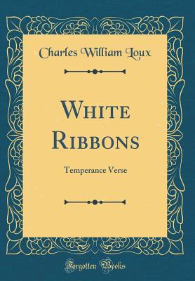 Download White Ribbons: Temperance Verse (Classic Reprint) - Charles William 1869- Loux | PDF