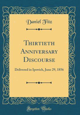 Read Thirtieth Anniversary Discourse: Delivered in Ipswich, June 29, 1856 (Classic Reprint) - Daniel Fitz | PDF