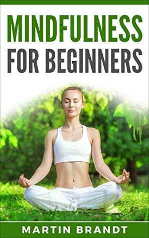 Full Download Mindfulness For Beginners: Make The Most Out Of Your Life (Mindfulness, Mindfulness For Beginners, Meditation, Meditation For Beginners) - Martin Brandt | PDF