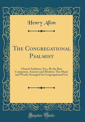 Read The Congregational Psalmist: Church Anthems, Etc;, by the Best Composers, Ancient and Modern; The Music and Words Arranged for Congregational Use (Classic Reprint) - Henry Allon file in PDF