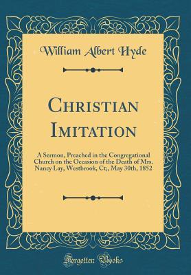 Read Christian Imitation: A Sermon, Preached in the Congregational Church on the Occasion of the Death of Mrs. Nancy Lay, Westbrook, CT;, May 30th, 1852 - William Albert Hyde file in ePub