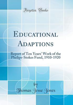 Read Online Educational Adaptions: Report of Ten Years' Work of the Phelips-Stokes Fund, 1910-1920 (Classic Reprint) - Thomas Jesse Jones | ePub