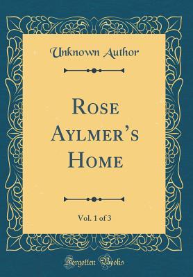 Read Rose Aylmer's Home, Vol. 1 of 3 (Classic Reprint) - Unknown | PDF