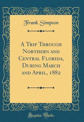 Full Download A Trip Through Northern and Central Florida, During March and April, 1882 (Classic Reprint) - Frank Simpson | ePub