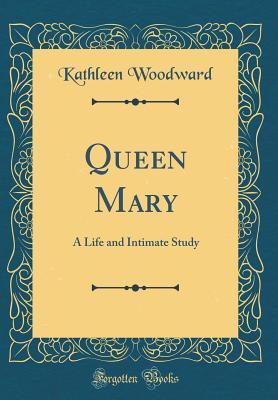 Download Queen Mary: A Life and Intimate Study (Classic Reprint) - Kathleen Woodward | ePub