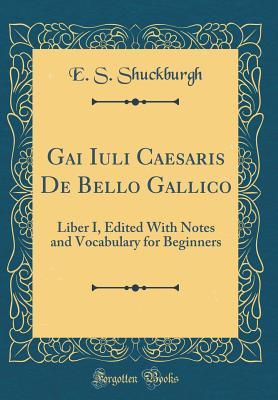 Read Gai Iuli Caesaris de Bello Gallico: Liber I, Edited with Notes and Vocabulary for Beginners (Classic Reprint) - Evelyn Shirley Shuckburgh | ePub