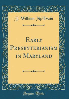 Full Download Early Presbyterianism in Maryland (Classic Reprint) - J William McIlvain file in PDF