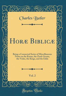 Read Hor� Biblic�, Vol. 2: Being a Connected Series of Miscellaneous Notes on the Koran, the Zend-Avesta, the Vedas, the Kings, and the Edda (Classic Reprint) - Charles Butler | ePub