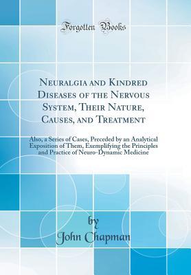 Full Download Neuralgia and Kindred Diseases of the Nervous System, Their Nature, Causes, and Treatment: Also, a Series of Cases, Preceded by an Analytical Exposition of Them, Exemplifying the Principles and Practice of Neuro-Dynamic Medicine (Classic Reprint) - John Chapman file in ePub