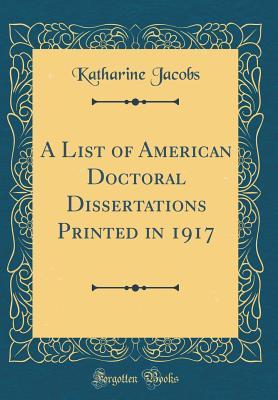 Read Online A List of American Doctoral Dissertations Printed in 1917 (Classic Reprint) - Katharine Jacobs | PDF