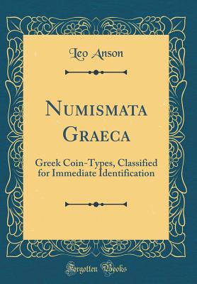 Read Numismata Graeca: Greek Coin-Types, Classified for Immediate Identification (Classic Reprint) - Leo Anson file in PDF