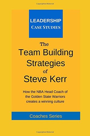 Read The Team Building Strategies of Steve Kerr: How the NBA Head Coach of the Golden State Warriors Creates a Winning Culture - Leadership Case Studies file in ePub