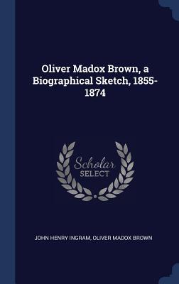 Read Online Oliver Madox Brown, a Biographical Sketch, 1855-1874 - John Henry Ingram file in PDF