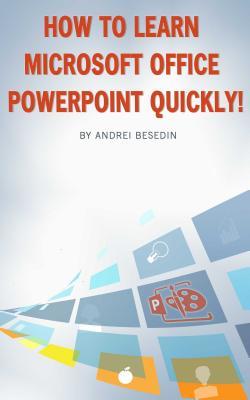 Read Online How to Learn Microsoft Office PowerPoint Quickly! - Andrei Besedin | ePub