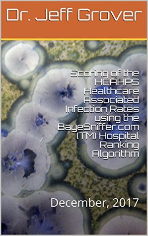 Full Download Scoring of the HCAHPS Healthcare Associated Infection Rates using the BayeSniffer.com (TM) Hospital Ranking Algorithm: December, 2017 (Hospital Compare) - Dr. Jeff Grover file in PDF